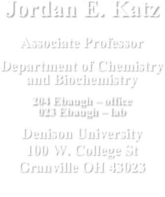 
Jordan E. Katz
Associate Professor
Department of Chemistry and Biochemistry
204 Ebaugh – office
023 Ebaugh – lab
Denison University
100 W. College St
Granville OH 43023

email:                               .
